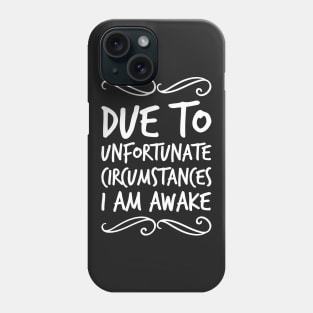 Due To Unfortunate Circumstances I Am Awake Phone Case