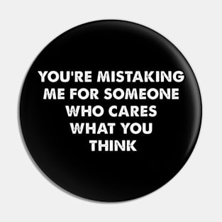 You’re mistaking me for someone who cares what you think Pin