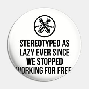 Stereotyped as lazy ever since we stopped working for free, Black History Pin