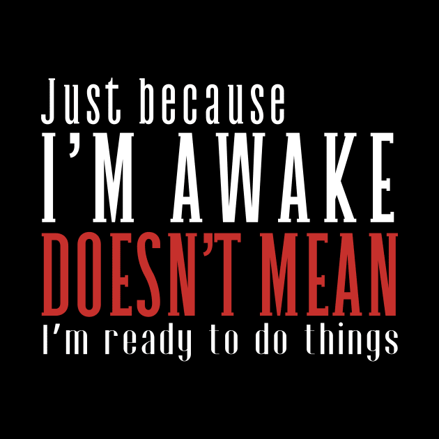 Just Because I'm Awake Doens't Mean I'm Ready To Do Things Funny Sarcastic Shirt by K.C Designs