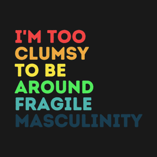 I'm Too Clumsy To Be Around Fragile Masculinity T-Shirt