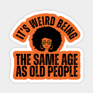 It's weird being the same age as old people Magnet