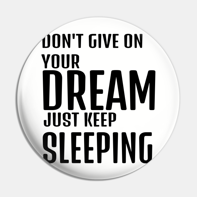 dont give up your dream just keep sleeping, funny quotes, inspirational quotes - Funny Quote - Pin | TeePublic dont give up your dream just keep sleeping, funny quotes, inspirational quotes - Funny Quote - Pin | TeePublic