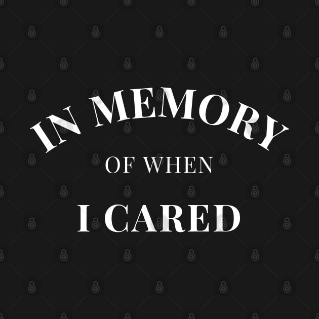 In Memory Of When Of I Cared. Funny Attitude. by That Cheeky Tee