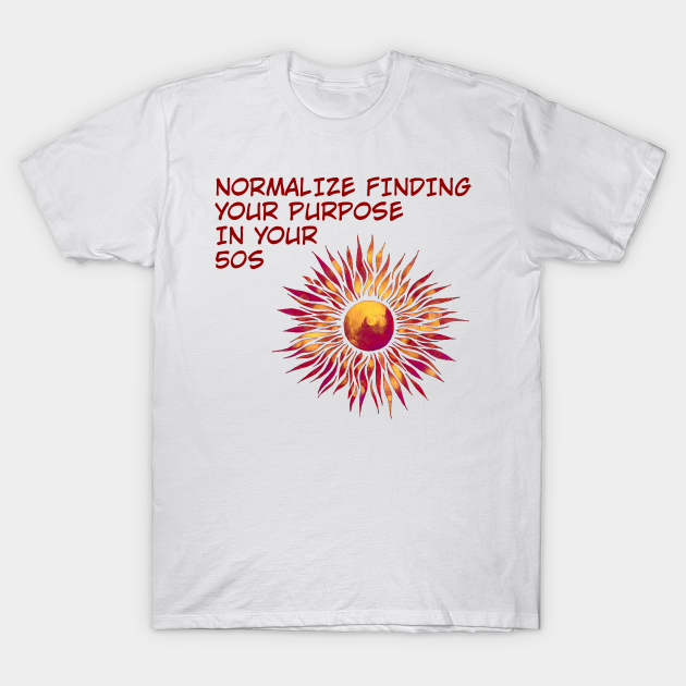 Discover Normalize Finding Your Purpose In Your 50s - Find Your Purpose - T-Shirt