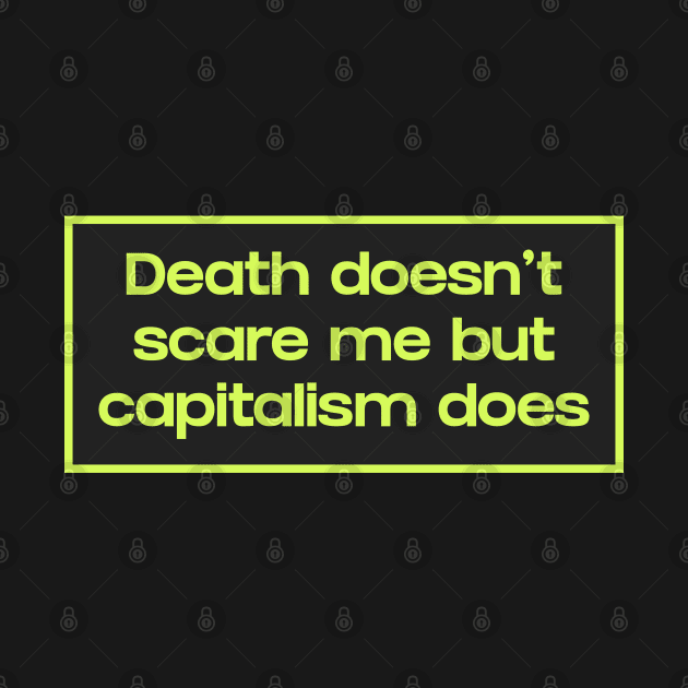 Death Doesn't Scare Me But Capitalism Does by Football from the Left