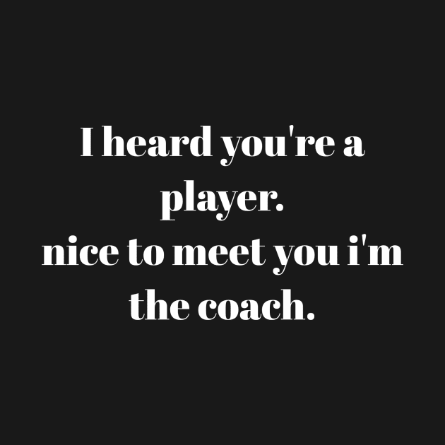i heard you're a player nice to meet you i'm the coach sarcasm sayings gift idea by flooky
