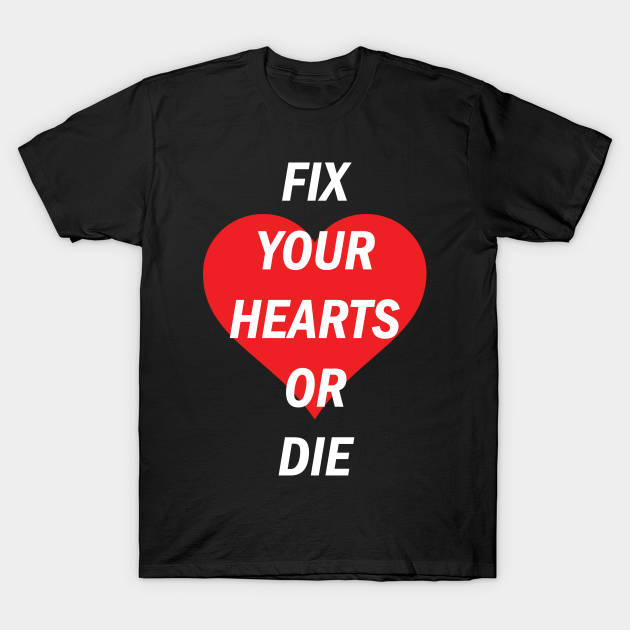 Fix Your Hearts Or Die Red Heart White Text Fix Your Hearts Or Die T Shirt Teepublic