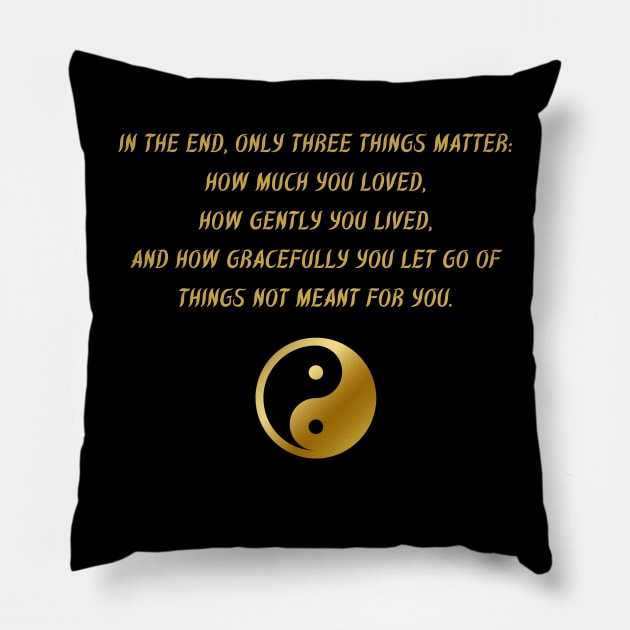 In The End, Only Three Things Matter: How Much You Loved, How Gently You Lived, And How Gracefully You Let Go of Things Not Meant For You. Pillow by BuddhaWay