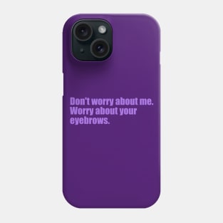 Dont' worry about me. Worry about your eyebrows. Phone Case