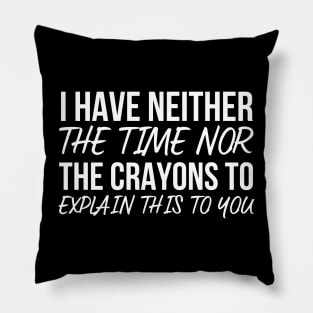 I Have Neither The Time Nor The Crayons To Explain This To You Pillow