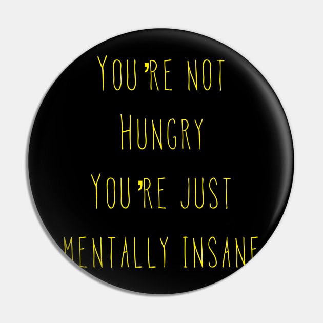 You’re Not Hungry You’re Just Mentally Insane Pin by AlexisBrown1996