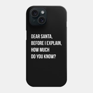 DEAR SANTA BEFORE I EXPLAIN HOW MUCH DO YOU KNOW Phone Case