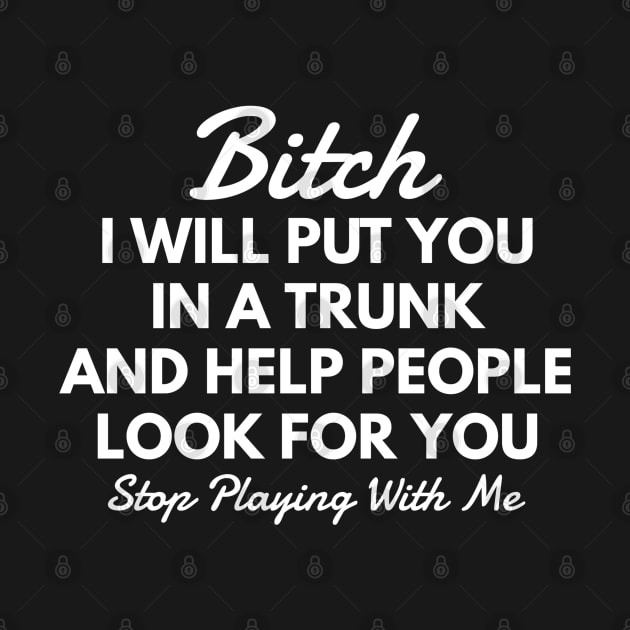 Bitch I Will Put You In A Trunk And Help People Look For You Stop Playing With Me - Funny Sayings by Textee Store