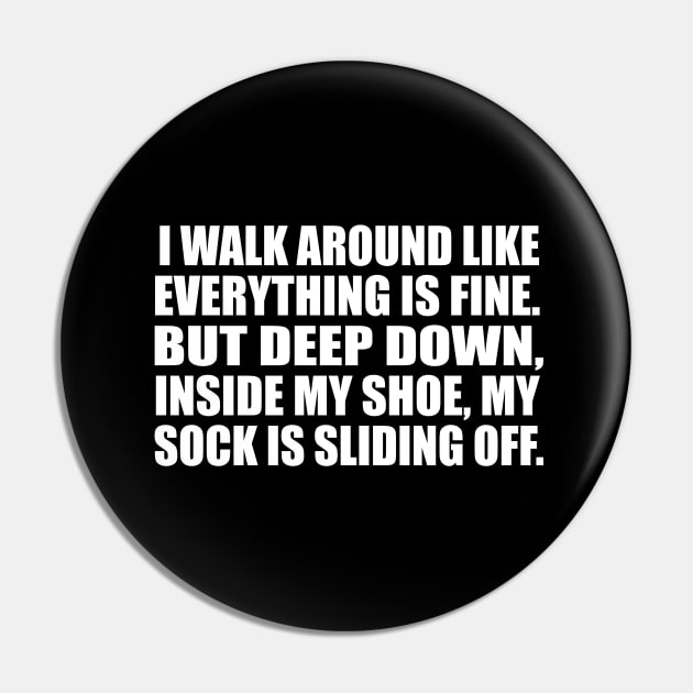 I walk around like everything is fine. But deep down, inside my shoe, my sock is sliding off Pin by CRE4T1V1TY