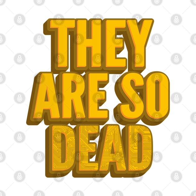 THEY ARE SO DEAD by kbmerch