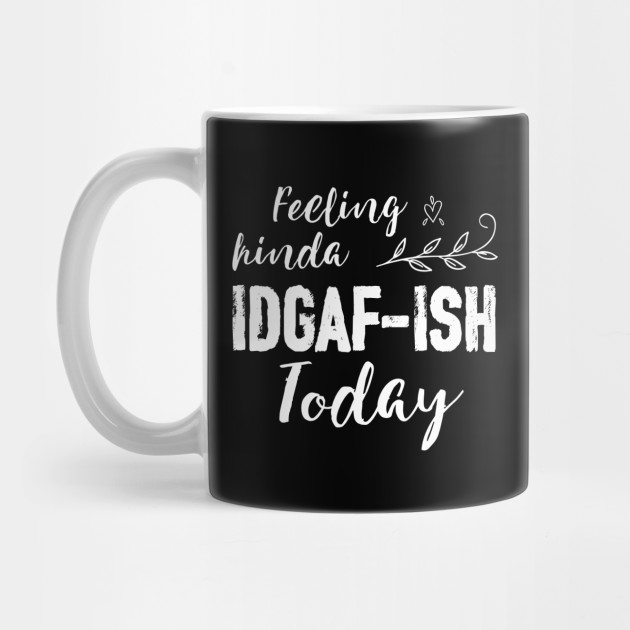 Download Feeling Kinda IDGAF-ish today - Funny Quote - Mug | TeePublic