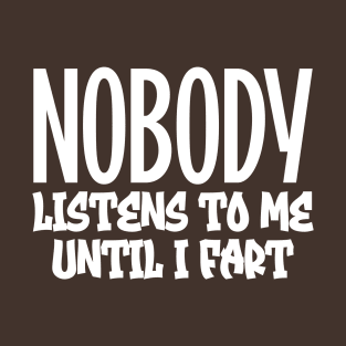 Nobody listens to me until I fart T-Shirt