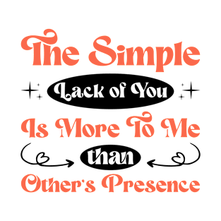 The simple lack of you is more to me Love saying T-Shirt