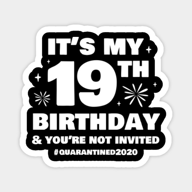 It S My 19th Birthday And You Re Not Invited Quarantine Birthday 19 Funny Magnet Teepublic