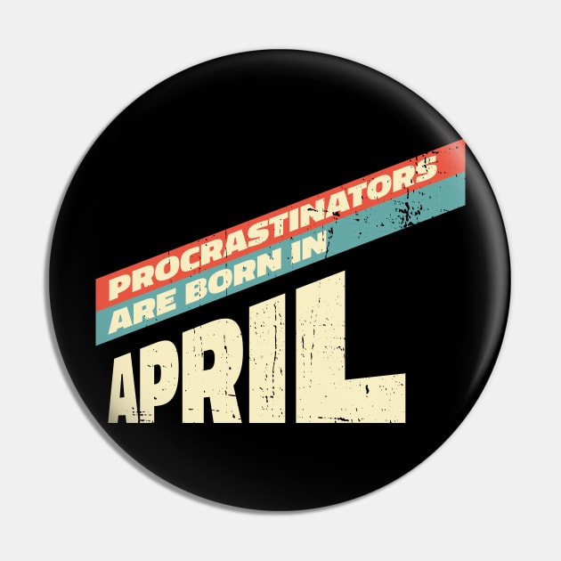 Procrastinators are born in April Pin by Made by Popular Demand