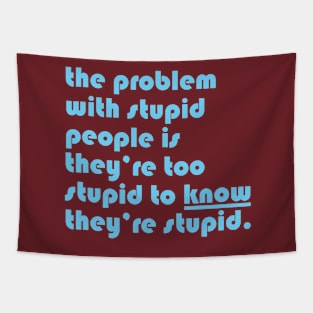 The problem with stupid people is they’re too stupid to know they’re stupid. Tapestry