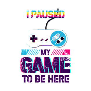 i paused my game to be here funny gamer T-Shirt