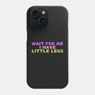 wait for me i have little legs Phone Case