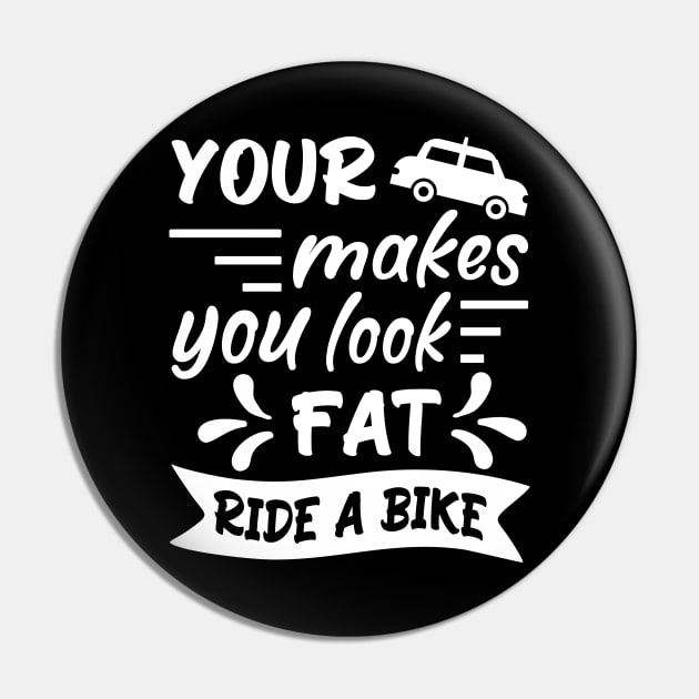 Your car makes you look fat, ride a bike, Bicycle Cyclist Quote Gift Idea Pin by AS Shirts