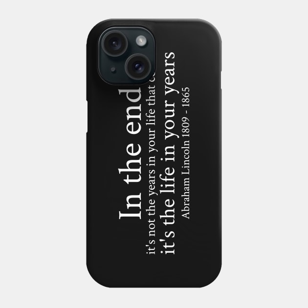 In the end, it's not the years in your life that count; it's the life in your years. - Abraham Lincoln - 1809 - 1865 - White - Inspirational Historical Quote Phone Case by FOGSJ