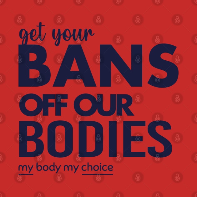 Get Your Bans Off Our Bodies, Protect Roe V Wade, Womens Rights, Pro Choice, abortion, reproductive rights by misoukill