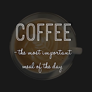 Coffee is the most important meal of the day! T-Shirt