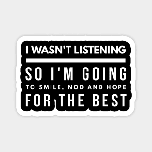 I Wasn't Listening So I'm Going To Smile, Nod And Hope For The Best - Funny Sayings Magnet