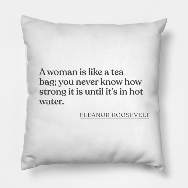 Eleanor Roosevelt - A woman is like a tea bag; you never know how strong it is until it's in hot water. Pillow by Book Quote Merch