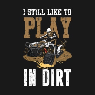 I Still Like To Play In Dirt Funny ATV Quad 4x4 Dirt Bike T-Shirt