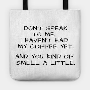 Don't speak to me. I haven't had my coffee yet. And you kind of smell a little. Tote
