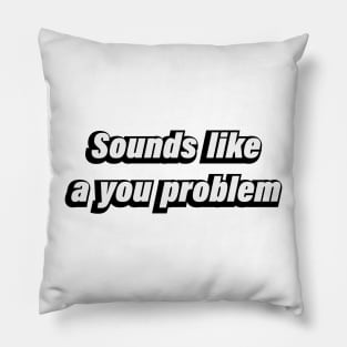 Sounds like a you problem Pillow