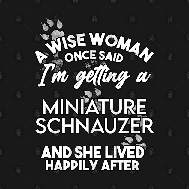 A wise woman once said i'm getting an miniature schnauzer and she lived happily after . Perfect fitting present for mom girlfriend mother boyfriend mama gigi nana mum uncle dad father friend him or her by SerenityByAlex