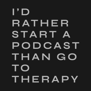 Id rather start a podcast than go to therapy T-Shirt