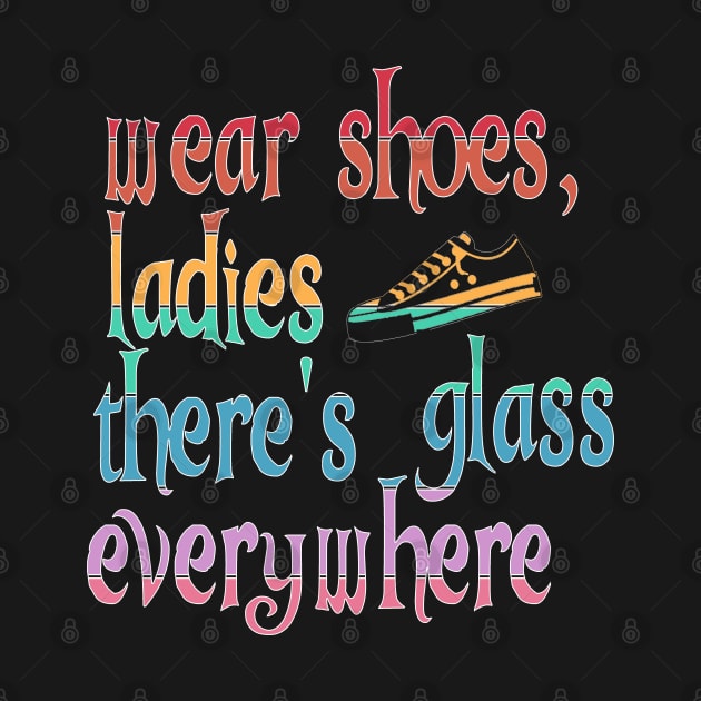 Wear Shoes Ladies There's Glass Everywhere by Timeforplay