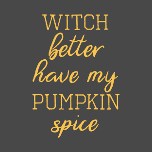 Witch Better Have My Pumpkin Spice T-Shirt