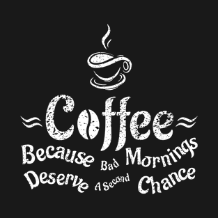 Coffee Because Bad Mornings Deserve A Second Chance T-Shirt