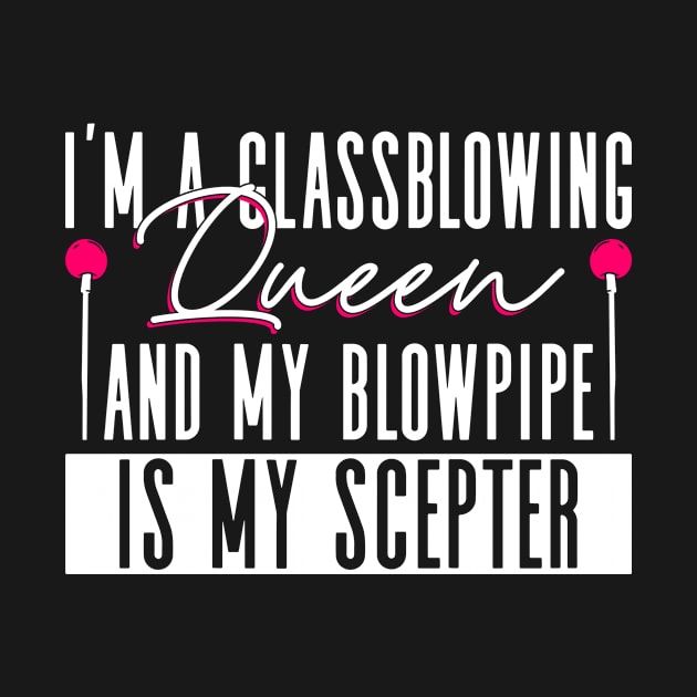 I'm A Glassblowing Queen And My Blowpipe Is My Scepter by Anassein.os