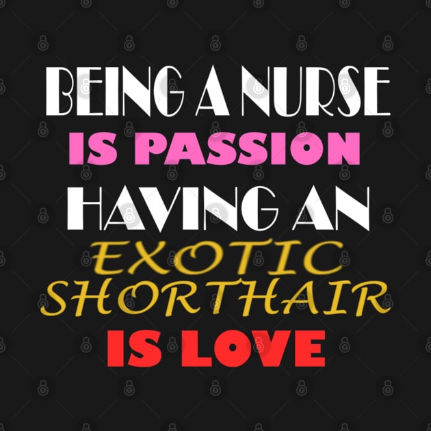 BEING A NURSE IS PASSION HAVING AN EXOTIC SHORTHAIR IS LOVE by ONSTROPHE DESIGNS