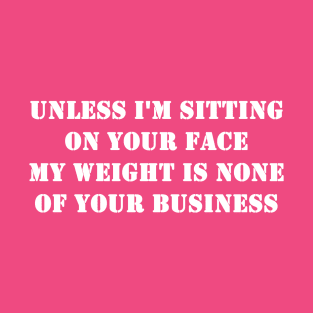 Unless I'm Sitting On Your Face My Weight Is None Of Your Business T-Shirt