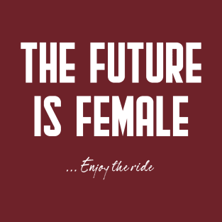 The future is female... enjoy the ride! T-Shirt