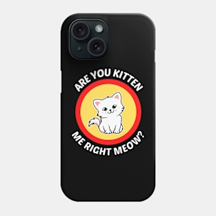 Are You Kitten Me Right Meow - Cute Cat Pun Phone Case