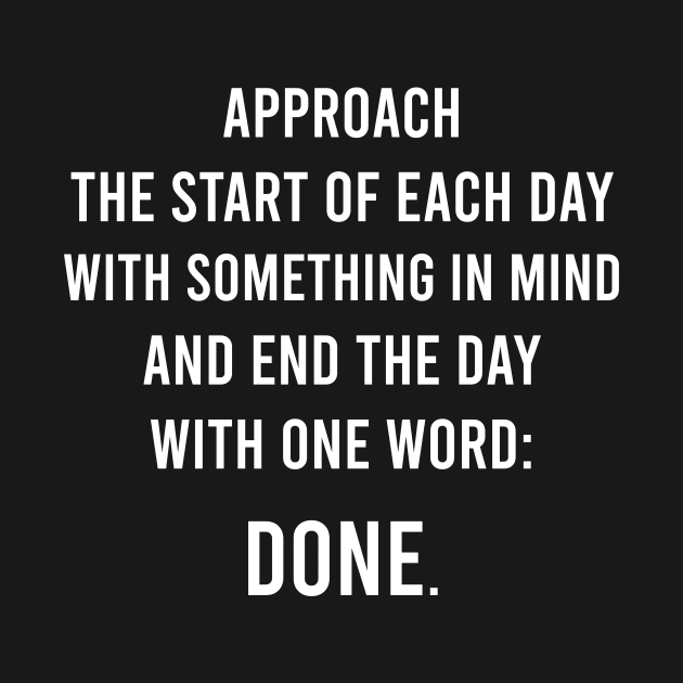 Approach The Start Of Each Day With Something In Mind And End The Day With One Word: Done. by FELICIDAY