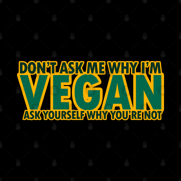 Don't Ask Me Why I'm Vegan - Vegan, Veggies - D3 Designs by D3Apparels