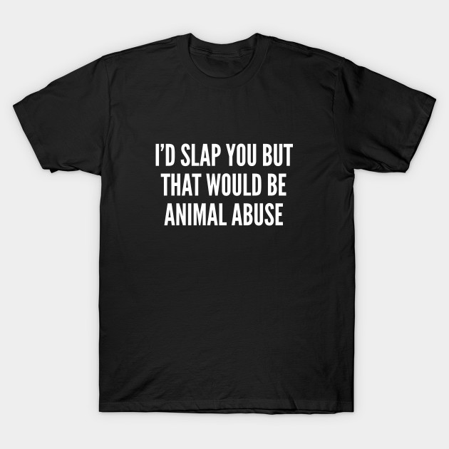 Animal Abuse Quotes New I'd Slap You But That Would Be Animal Abuse Funny Joke Statement Animal Abuse Quotes Cool I'd Slap You But That Would Be Animal Abuse Funny Joke Statement